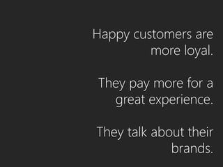 Happy customers are
         more loyal.

They pay more for a
  great experience.

They talk about their
             brands.
 