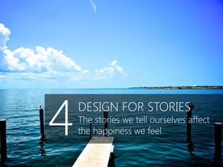 4   DESIGN FOR STORIES
    The stories we tell ourselves affect
    the happiness we feel.
 