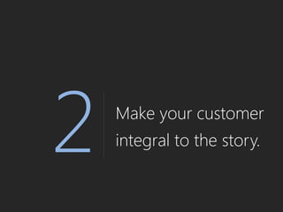 Make your customer
integral to the story.
 