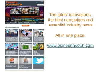 The latest innovations,
the best campaigns and
essential industry news

    All in one place.

www.pioneeringooh.com
 