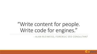 “Write content for people.
Write code for engines.”
- ALAN BLEIWEISS, FORENSIC SEO CONSULTANT
 