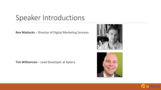 Speaker Introductions
Ron Mattocks – Director of Digital Marketing Services
Tim Williamson – Lead Developer at Aptera
 