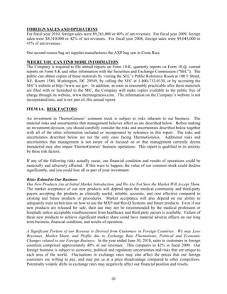 FOREIGN SALES AND OPERATIONS
For fiscal year 2010, foreign sales were $9,261,000 or 40% of net revenues. For fiscal year 2009, foreign
sales were $8,310,000 or 42% of net revenues. For fiscal year 2008, foreign sales were $9,045,000 or
41% of net revenues.

Our second-source bag set supplier manufactures the AXP bag sets in Costa Rica.

WHERE YOU CAN FIND MORE INFORMATION
The Company is required to file annual reports on Form 10-K, quarterly reports on Form 10-Q, current
reports on Form 8-K and other information with the Securities and Exchange Commission (“SEC”). The
public can obtain copies of these materials by visiting the SEC’s Public Reference Room at 100 F Street,
NE, Room 1580, Washington, DC 20549, by calling the SEC at 1-800-732-0330, or by accessing the
SEC’s website at http://www.sec.gov. In addition, as soon as reasonably practicable after these materials
are filed with or furnished to the SEC, the Company will make copies available to the public free of
charge through its website, www.thermogenesis.com. The information on the Company’s website is not
incorporated into, and is not part of, this annual report.

ITEM 1A. RISK FACTORS

An investment in ThermoGenesis’ common stock is subject to risks inherent to our business. The
material risks and uncertainties that management believes affect us are described below. Before making
an investment decision, you should carefully consider the risks and uncertainties described below together
with all of the other information included or incorporated by reference in this report. The risks and
uncertainties described below are not the only ones facing ThermoGenesis. Additional risks and
uncertainties that management is not aware of or focused on or that management currently deems
immaterial may also impair ThermoGenesis’ business operations. This report is qualified in its entirety
by these risk factors.

If any of the following risks actually occur, our financial condition and results of operations could be
materially and adversely affected. If this were to happen, the value of our common stock could decline
significantly, and you could lose all or part of your investment.

Risks Related to Our Business
Our New Products Are at Initial Market Introduction, and We Are Not Sure the Market Will Accept Them.
The market acceptance of our new products will depend upon the medical community and third-party
payers accepting the products as clinically useful, reliable, accurate, and cost effective compared to
existing and future products or procedures. Market acceptance will also depend on our ability to
adequately train technicians on how to use the MXP and Res-Q Systems and future products. Even if our
new products are released for sale, their use may not be recommended by the medical profession or
hospitals unless acceptable reimbursement from healthcare and third party payers is available. Failure of
these new products to achieve significant market share could have material adverse effects on our long
term business, financial condition, and results of operation.

A Significant Portion of our Revenue is Derived from Customers in Foreign Countries. We may Lose
Revenues, Market Share, and Profits due to Exchange Rate Fluctuations, Political and Economic
Changes related to our Foreign Business. In the year ended June 30, 2010, sales to customers in foreign
countries comprised approximately 40% of our revenues. This compares to 42% in fiscal 2009. Our
foreign business is subject to economic, political and regulatory uncertainties and risks that are unique to
each area of the world. Fluctuations in exchange rates may also affect the prices that our foreign
customers are willing to pay, and may put us at a price disadvantage compared to other competitors.
Potentially volatile shifts in exchange rates may negatively affect our financial position and results.


                                                    20
 