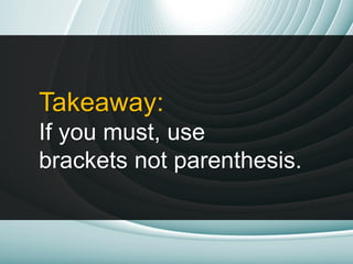 Takeaway:
If you must, use
brackets not parenthesis.
 