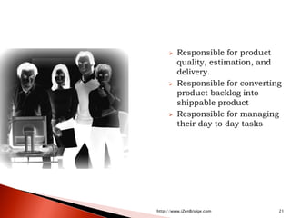    Responsible for product
         quality, estimation, and
         delivery.
        Responsible for converting
         product backlog into
         shippable product
        Responsible for managing
         their day to day tasks




http://www.iZenBridge.com         21
 