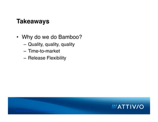 Takeaways

 •  Why do we do Bamboo?
          –  Quality, quality, quality
          –  Time-to-market
          –  Release Flexibility




© 2007 Conﬁden,al & Proprietary. All Rights Reserved. 
 