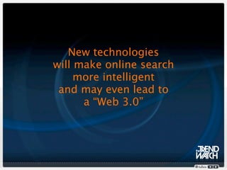 New technologies
will make online search
     more intelligent
 and may even lead to
      a “Web 3.0”
 