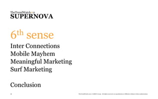 TheTrendWatch#11
SUPERNOVA


6th       sense
Inter Connections
Mobile Mayhem
Meaningful Marketing
Surf Marketing

Conclusion
28                     TheTrendWatch.com © FullSIX Group - All rights reserved, no reproduction or diffusion without written authorization
 