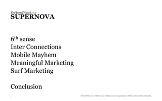 TheTrendWatch#11
SUPERNOVA


6thsense
Inter Connections
Mobile Mayhem
Meaningful Marketing
Surf Marketing

Conclusion
3                      TheTrendWatch.com © FullSIX Group - All rights reserved, no reproduction or diffusion without written authorization
 