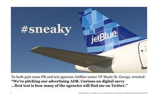 #sneaky


 To both gain some PR and test agencies JetBlue senior VP Marty St. George, tweeted:
 “We’re pitching our advertising AOR. Curious on digital savvy
 …first test is how many of the agencies will find me on Twitter.”
51                                        TheTrendWatch.com © FullSIX Group - All rights reserved, no reproduction or diffusion without written authorization
 