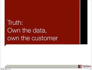 Truth:
Own the data,
own the customer
74Monday, May 13, 13
 