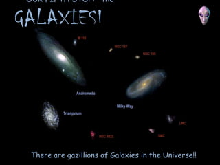 OUR FIFTH STOP: the

GALAXIES!

There are gazillions of Galaxies in the Universe!!

 