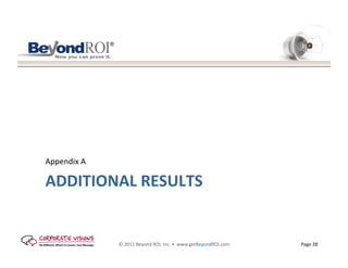 Appendix	
  A	
  

ADDITIONAL	
  RESULTS	
  	
  


                    ©	
  2011	
  Beyond	
  ROI,	
  Inc.	
  •	
  	
  www.getBeyondROI.com	
     Page	
  28	
  	
  
 