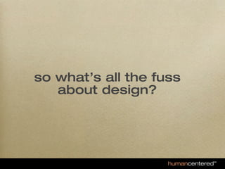 so what’s all the fuss
   about design?
 