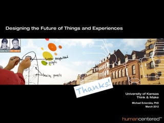 Designing the Future of Things and Experiences
      title slide




                                nk s!
                            T ha                 University of Kansas
                                                       Think & Make
                                                    Michael Eckersley, PhD
                                                               March 2012
 