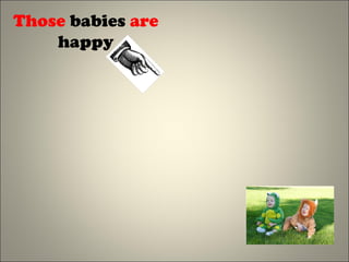 Those babies are
happy
 