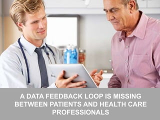 32
A DATA FEEDBACK LOOP IS MISSING
BETWEEN PATIENTS AND HEALTH CARE
PROFESSIONALS
 