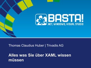 Thomas Claudius Huber | Trivadis AG
Alles was Sie über XAML wissen
müssen
 