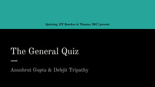 The General Quiz
Anushrut Gupta & Debjit Tripathy
Quizzing, IIT Roorkee & Thomso, 2017 present
 