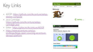 Key Links
• ADOP: https://github.com/Accenture/adop-
docker-compose
• Java Cartridge:
https://github.com/Accenture/adop-
cartridge-java
• Gitter: https://gitter.im/Accenture/ADOP
• https://www.accenture.com/us-
en/blogs/blogs-open-sourcing-accenture-
devops-platform
 