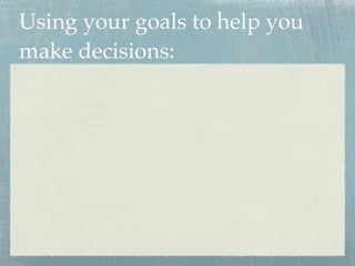 Using your goals to help you
make decisions:
 