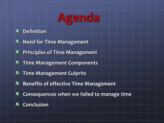 Agenda
Definition
Need for Time Management
Principles of Time Management
Time Management Components
Time Management Culprits
Benefits of effective Time Management
Consequences when we failed to manage time
Conclusion
 