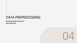 DATA PREPROCESSING
Dimensionality Reduction
Normalization
04
 