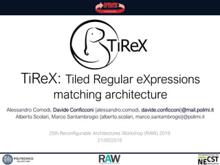 TiReX: Tiled Regular eXpressions
matching architecture
Alessandro Comodi, Davide Conficconi {alessandro.comodi, davide.conficconi}@mail.polimi.it
Alberto Scolari, Marco Santambrogio {alberto.scolari, marco.santambrogio}@polimi.it
25th Reconfigurable Architectures Workshop (RAW) 2018
21/05/2018
 