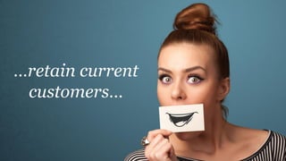 …retain current
customers…
 