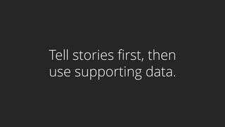 Tell stories first, then
use supporting data.
 