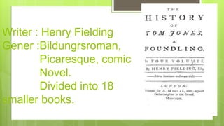 Writer : Henry Fielding
Gener :Bildungrsroman,
Picaresque, comic
Novel.
Divided into 18
smaller books.
 