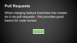 Pull Requests 
When merging feature branches into master, 
do it via pull requests - this provides good 
basics for code review. 
 