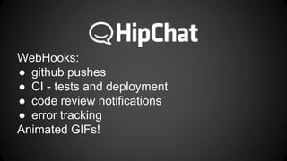 WebHooks: 
● github pushes 
● CI - tests and deployment 
● code review notifications 
● error tracking 
Animated GIFs! 
 