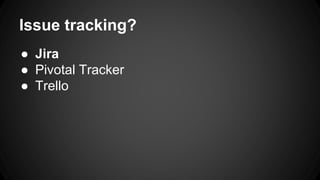 Issue tracking? 
● Jira 
● Pivotal Tracker 
● Trello 
 