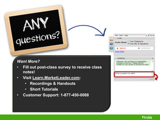 Want More? 
• Fill out post-class survey to receive class 
notes! 
• Visit Learn.MarketLeader.com: 
• Recordings & Handouts 
• Short Tutorials 
• Customer Support: 1-877-450-0088 
 