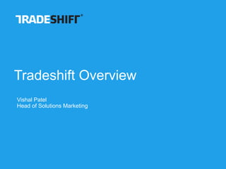 Tradeshift Overview
Vishal Patel
Head of Solutions Marketing
 