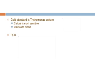 Gold standard is Trichomonas culture  Culture is most sensitive Diamonds media PCR 