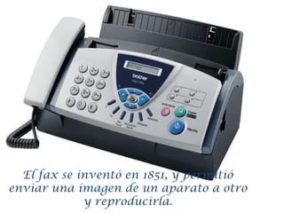 El fax se inventó en 1851, y permitió enviar una imagen de un aparato a otro y reproducirla.