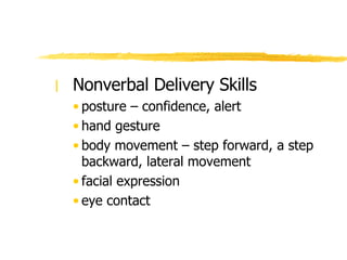 Nonverbal Delivery Skills posture – confidence, alert hand gesture body movement – step forward, a step backward, lateral movement facial expression eye contact 