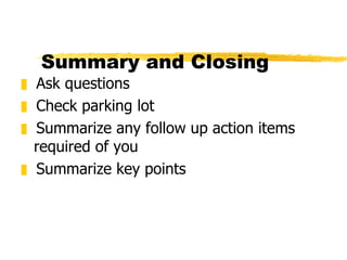 Summary and Closing  Ask questions Check parking lot Summarize any follow up action items required of you Summarize key points 