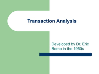 Transaction Analysis
Developed by Dr. Eric
Berne in the 1950s
 