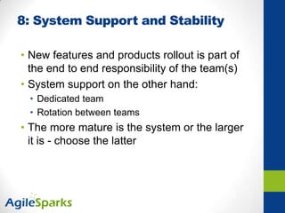 8: System Support and Stability
• New features and products rollout is part of
the end to end responsibility of the team(s)
• System support on the other hand:
• Dedicated team
• Rotation between teams
• The more mature is the system or the larger
it is - choose the latter
 