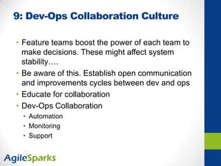 9: Dev-Ops Collaboration Culture
• Feature teams boost the power of each team to
make decisions. These might affect system
stability….
• Be aware of this. Establish open communication
and improvements cycles between dev and ops
• Educate for collaboration
• Dev-Ops Collaboration
• Automation
• Monitoring
• Support
 