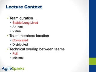 Lecture Context
• Team duration
• Stable/Long Lived
• Ad-hoc
• Virtual
• Team members location
• Co-located
• Distributed
• Technical overlap between teams
• Full
• Minimal
 