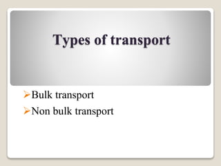 Types of transport
Bulk transport
Non bulk transport
 