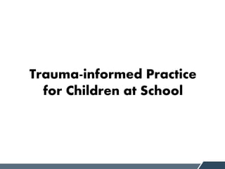 Trauma-informed Practice
for Children at School
 