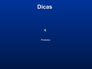 Dicas
Produtos
 