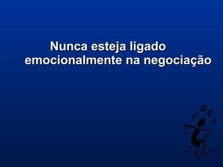 Nunca esteja ligadoNunca esteja ligado
emocionalmente na negociaçãoemocionalmente na negociação
 