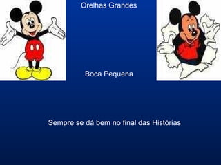 Orelhas Grandes
Boca Pequena
Sempre se dá bem no final das Histórias
 