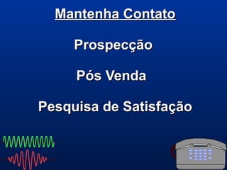 Mantenha ContatoMantenha Contato
ProspecçãoProspecção
Pós VendaPós Venda
Pesquisa de SatisfaçãoPesquisa de Satisfação
 